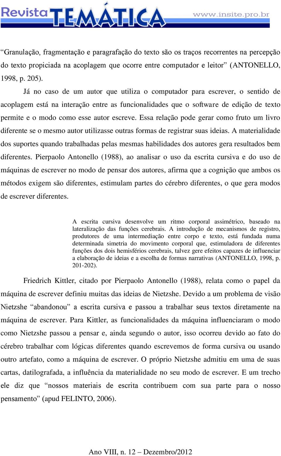 escreve. Essa relação pode gerar como fruto um livro diferente se o mesmo autor utilizasse outras formas de registrar suas ideias.