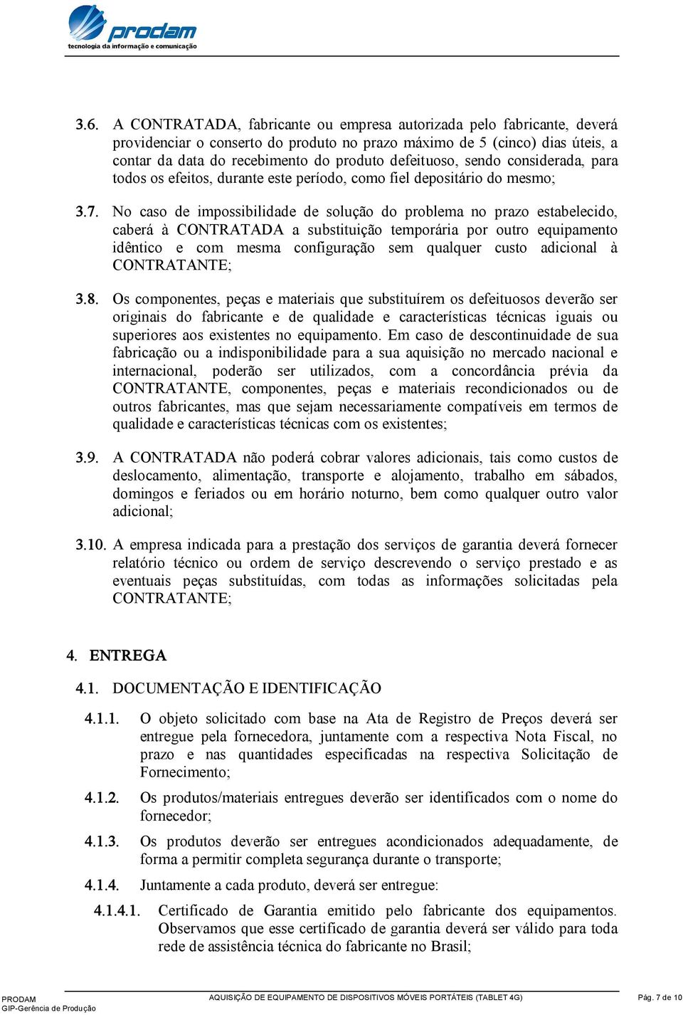 No caso de impossibilidade de solução do problema no prazo estabelecido, caberá à CONTRATADA a substituição temporária por outro equipamento idêntico e com mesma configuração sem qualquer custo