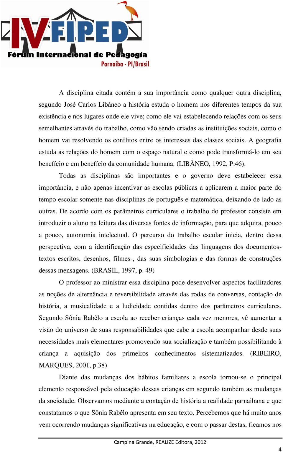 classes sociais. A geografia estuda as relações do homem com o espaço natural e como pode transformá-lo em seu benefício e em benefício da comunidade humana. (LIBÂNEO, 1992, P.46).