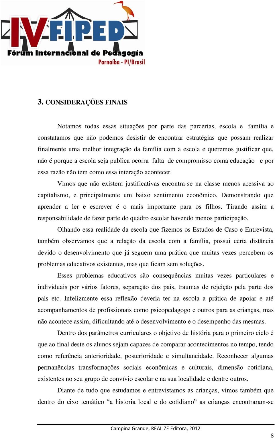 acontecer. Vimos que não existem justificativas encontra-se na classe menos acessiva ao capitalismo, e principalmente um baixo sentimento econômico.