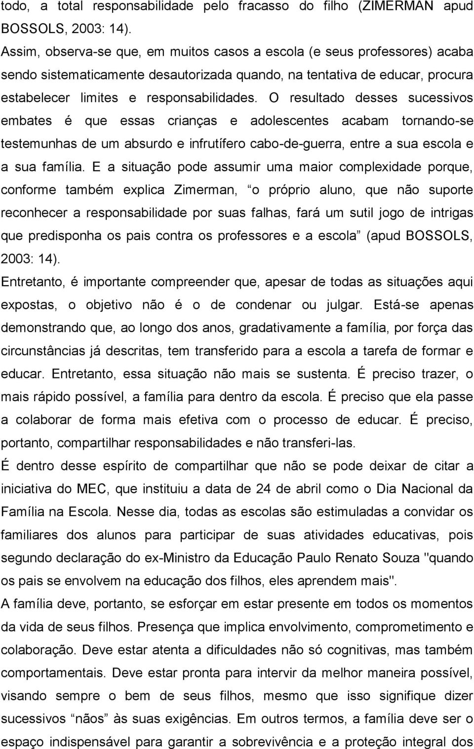 O resultado desses sucessivos embates é que essas crianças e adolescentes acabam tornando-se testemunhas de um absurdo e infrutífero cabo-de-guerra, entre a sua escola e a sua família.