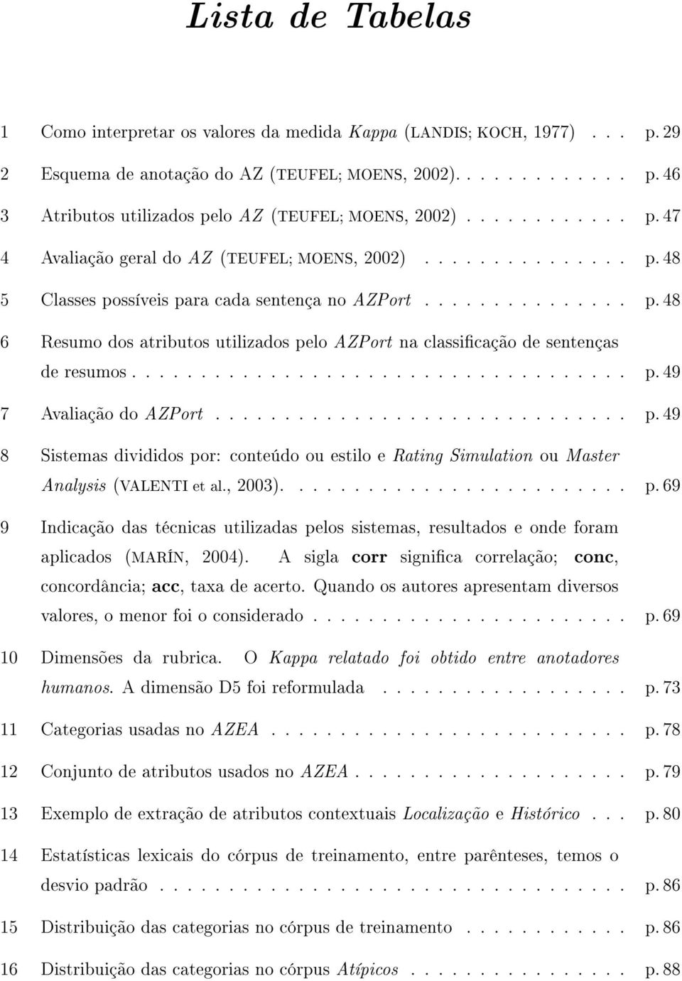 ................................... p. 49 7 Avaliação do AZPort.............................. p. 49 8 Sistemas divididos por: conteúdo ou estilo e Rating Simulation ou Master Analysis (VALENTI et al.