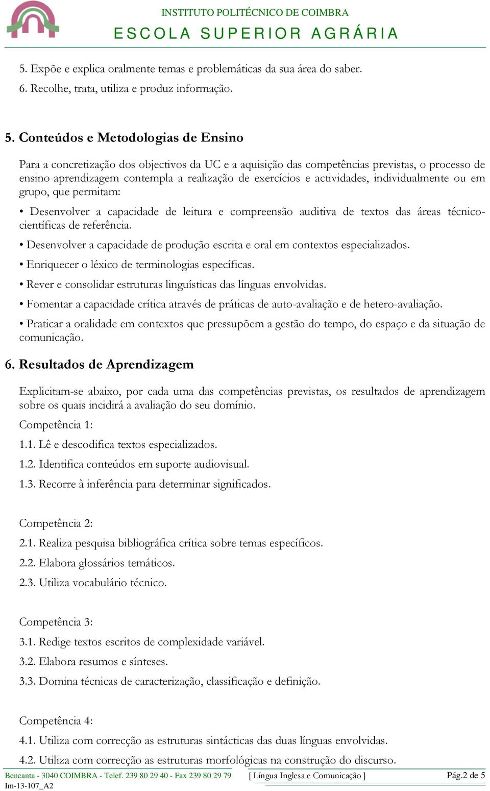 actividades, individualmente ou em grupo, que permitam: Desenvolver a capacidade de leitura e compreensão auditiva de textos das áreas técnicocientíficas de referência.