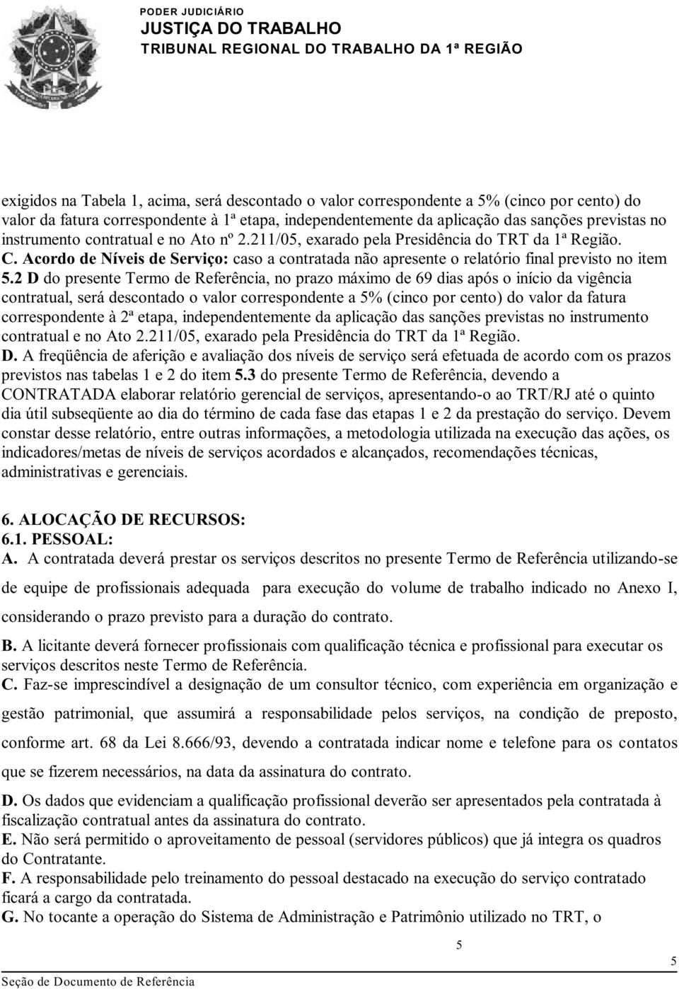 2 D do presente Termo de Referência, no prazo máximo de 69 dias após o início da vigência contratual, será descontado o valor correspondente a 5% (cinco por cento) do valor da fatura correspondente à