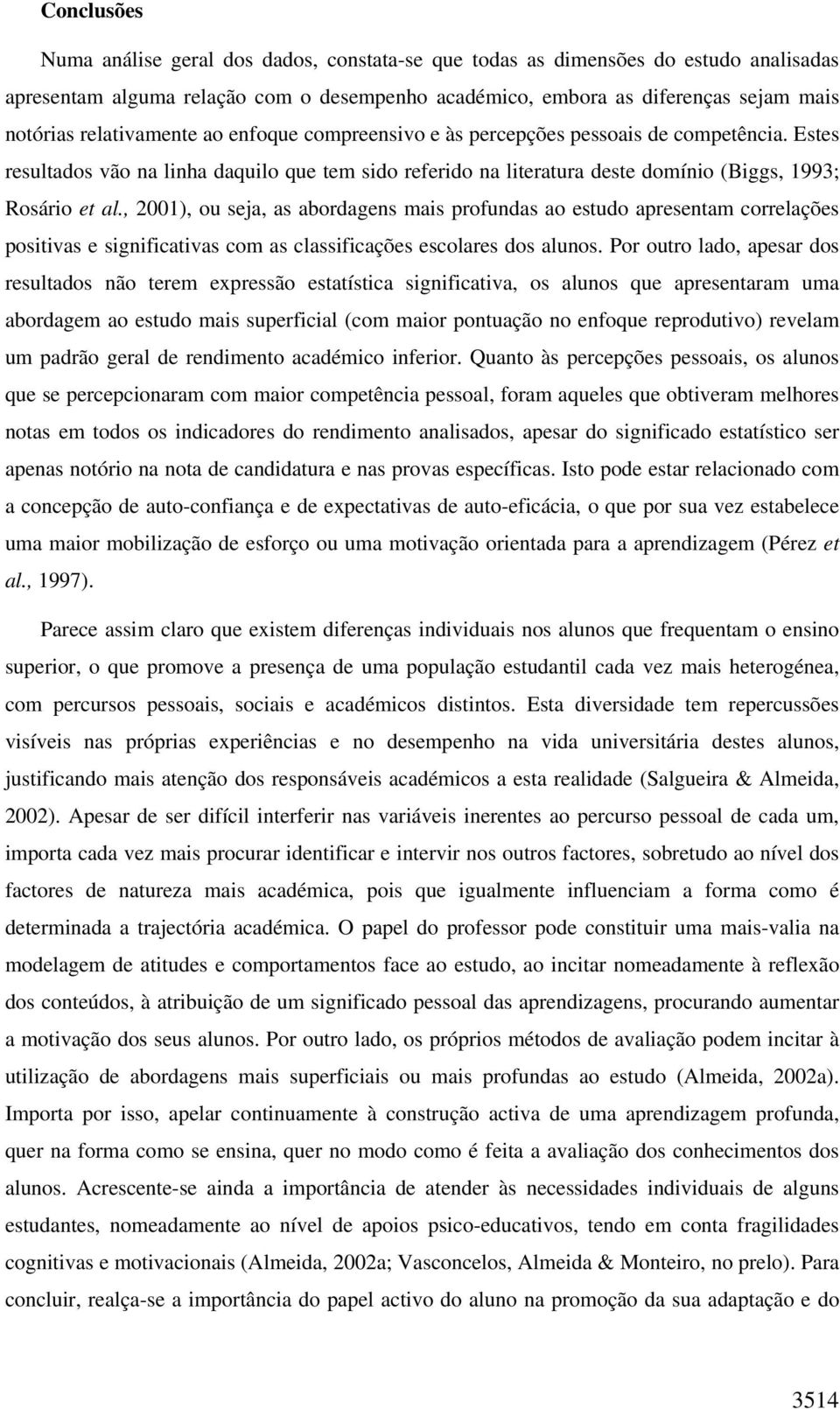 , 2001), ou seja, as abordagens mais profundas ao estudo apresentam correlações positivas e significativas com as classificações escolares dos alunos.