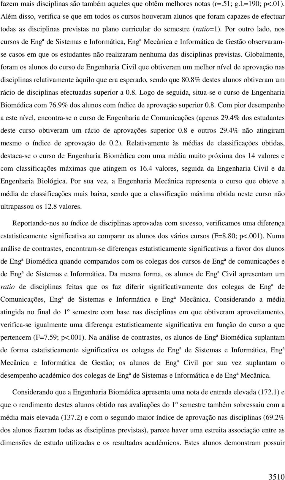 Por outro lado, nos cursos de Engª de Sistemas e Informática, Engª Mecânica e Informática de Gestão observaramse casos em que os estudantes não realizaram nenhuma das disciplinas previstas.