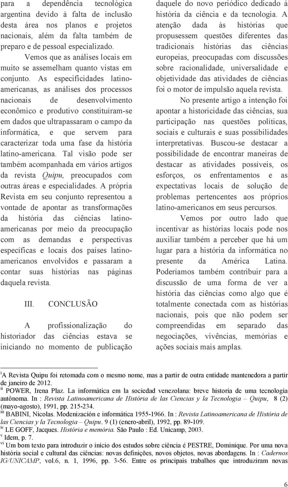 As especificidades latinoamericanas, as análises dos processos nacionais de desenvolvimento econômico e produtivo constituíram-se em dados que ultrapassaram o campo da informática, e que servem para