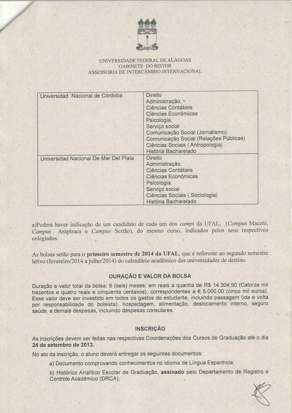 Comúnicação Social (Relações Públicas) Ciências Sociais (Antropologia) História Bacharelado DireÌto Admìnistração, Ciências Contábeis Ciências EconÔmicas Psicologia, Serviço social Ciências Sociais (