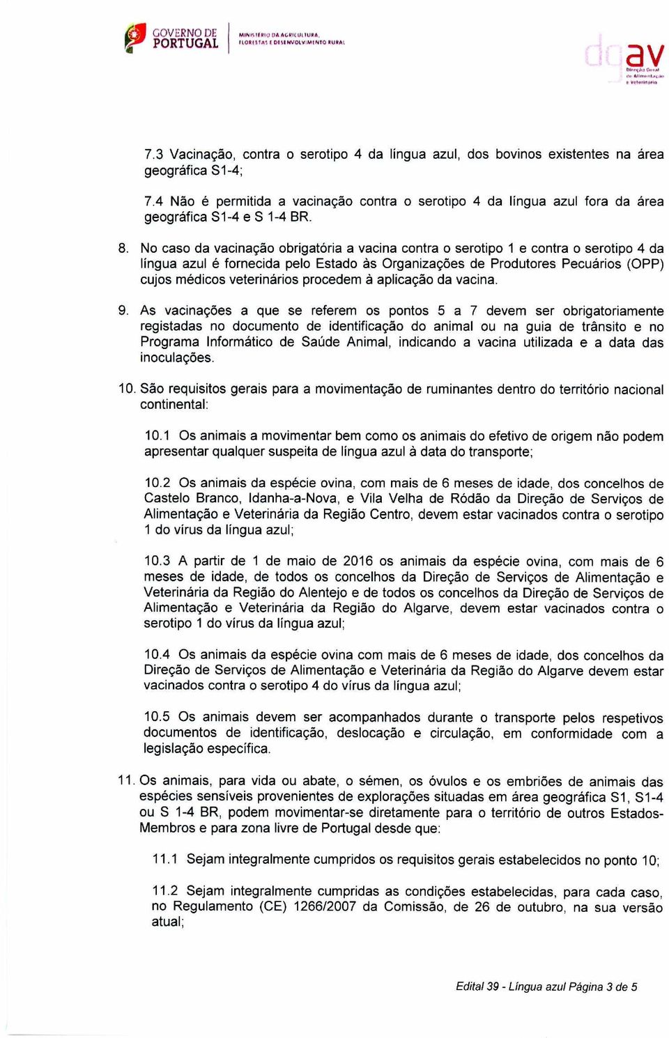 No caso da vacinacao obrigatoria a vacina contra o serotipo 1 e contra o serotipo 4 da lingua azul é fornecida pelo Estado as Organizagoes de Produtores Pecuarios (OPP) cujos medicos veterinarios