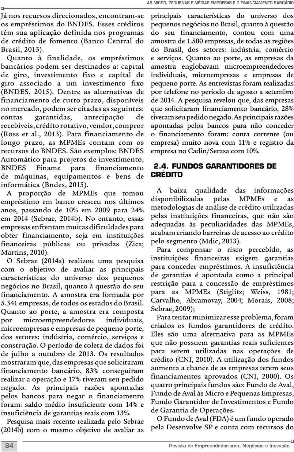 Quanto à finalidade, os empréstimos bancários podem ser destinados a: capital de giro, investimento fixo e capital de giro associado a um investimento fixo (BNDES, 2015).