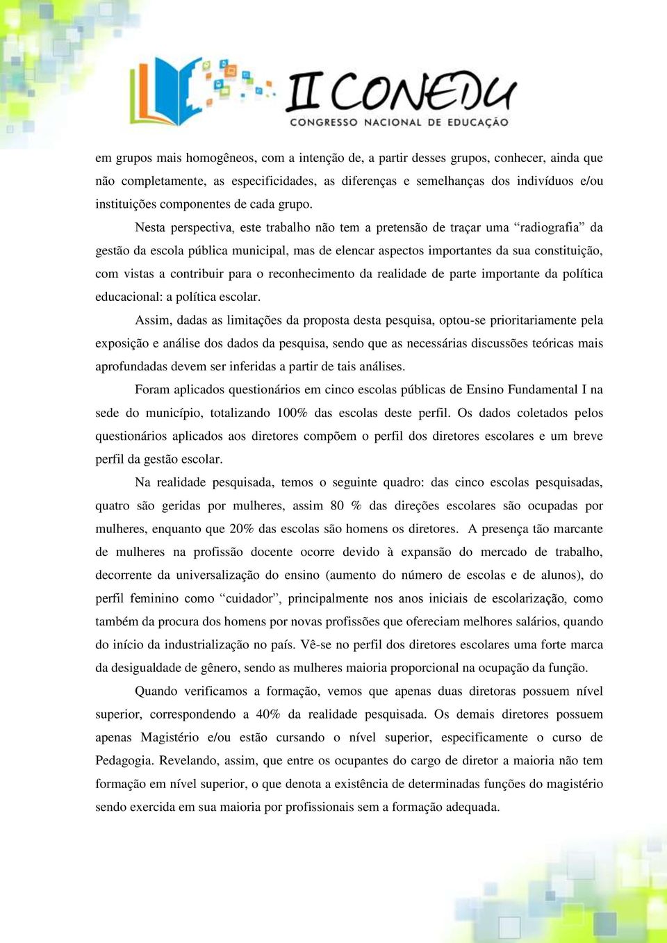 Nesta perspectiva, este trabalho não tem a pretensão de traçar uma radiografia da gestão da escola pública municipal, mas de elencar aspectos importantes da sua constituição, com vistas a contribuir