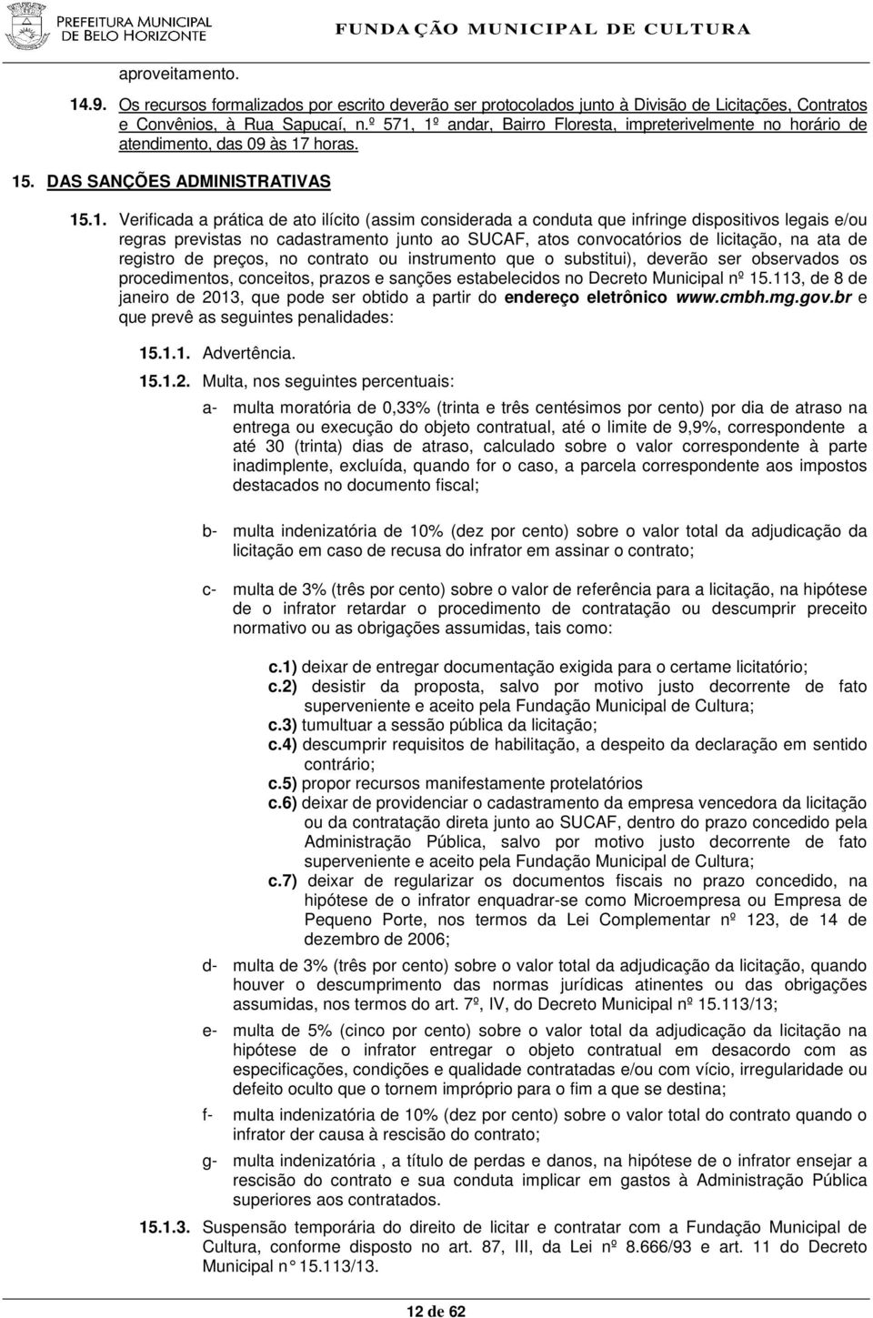 1º andar, Bairro Floresta, impreterivelmente no horário de atendimento, das 09 às 17 horas. 15. DAS SANÇÕES ADINISTRATIVAS 15.1. Verificada a prática de ato ilícito (assim considerada a conduta que