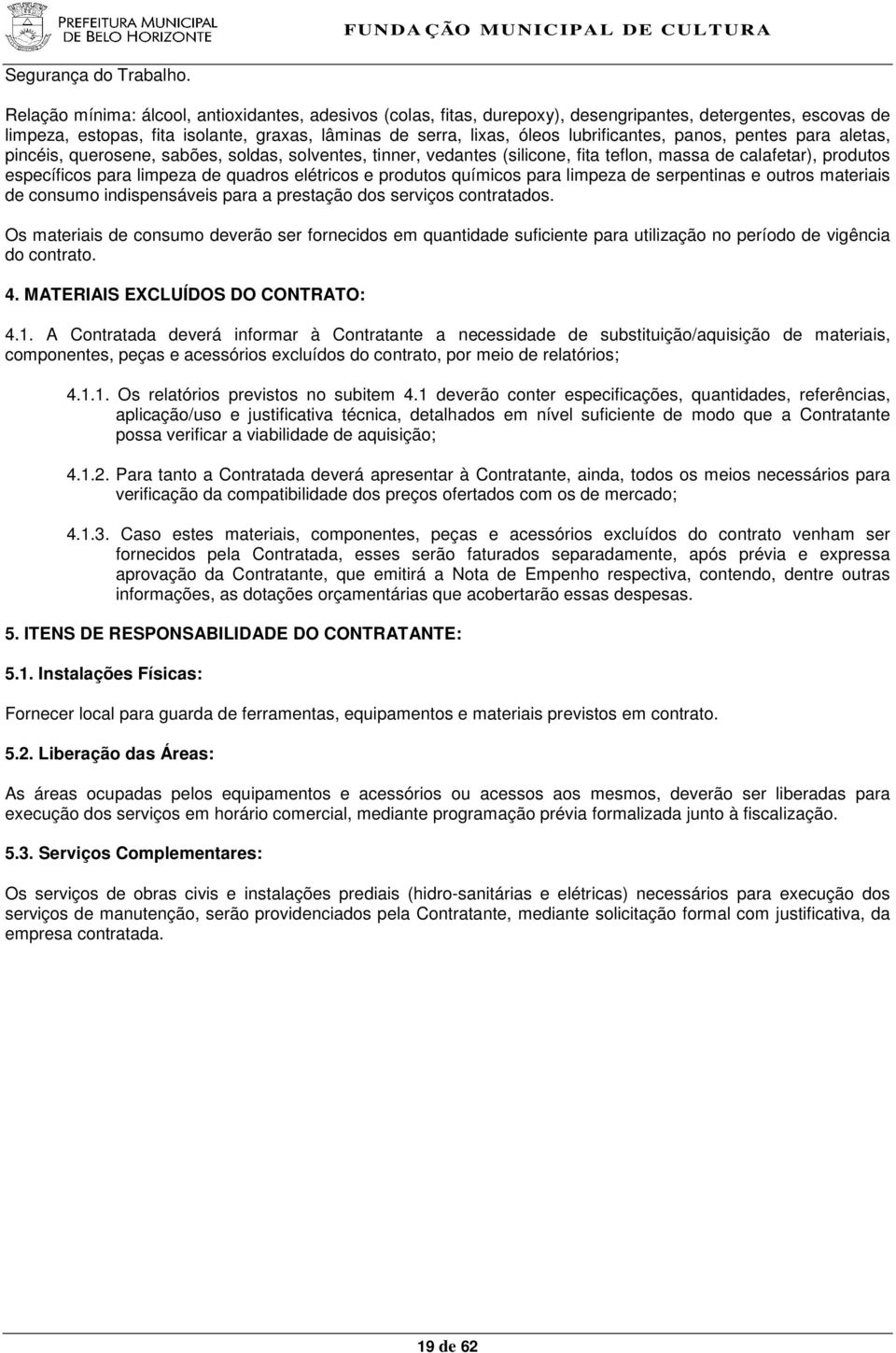 lubrificantes, panos, pentes para aletas, pincéis, querosene, sabões, soldas, solventes, tinner, vedantes (silicone, fita teflon, massa de calafetar), produtos específicos para limpeza de quadros