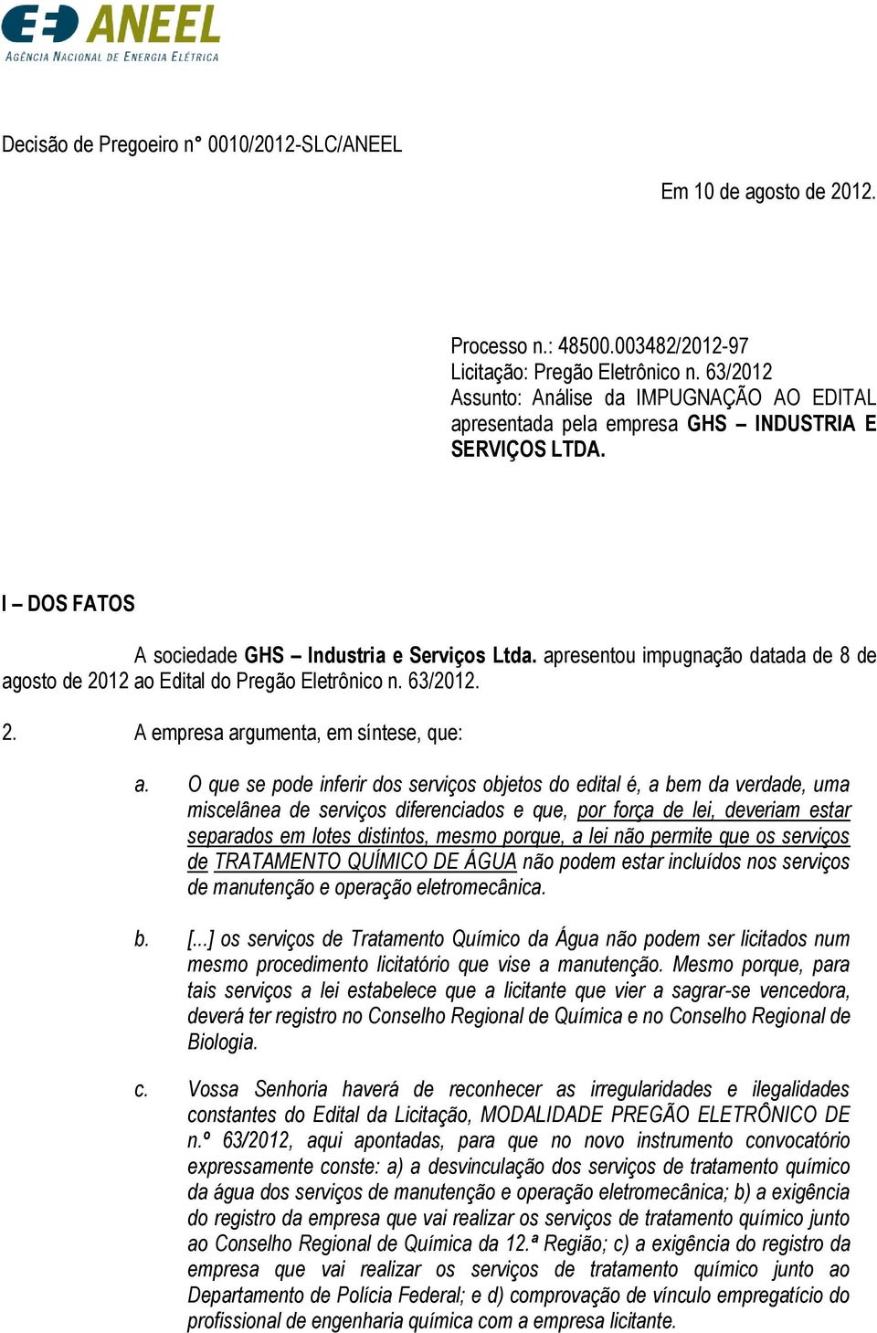 apresentou impugnação datada de 8 de agosto de 2012 ao Edital do Pregão Eletrônico n. 63/2012. 2. A empresa argumenta, em síntese, que: a.