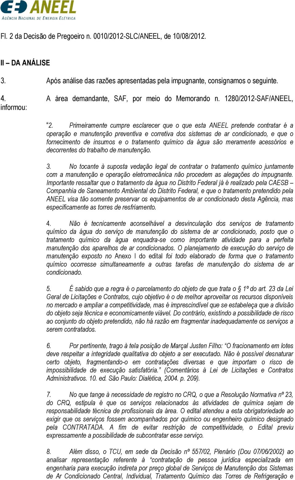 Primeiramente cumpre esclarecer que o que esta ANEEL pretende contratar é a operação e manutenção preventiva e corretiva dos sistemas de ar condicionado, e que o fornecimento de insumos e o