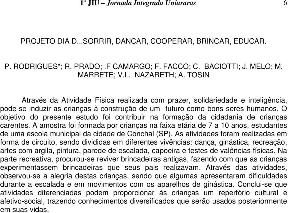 O objetivo do presente estudo foi contribuir na formação da cidadania de crianças carentes.