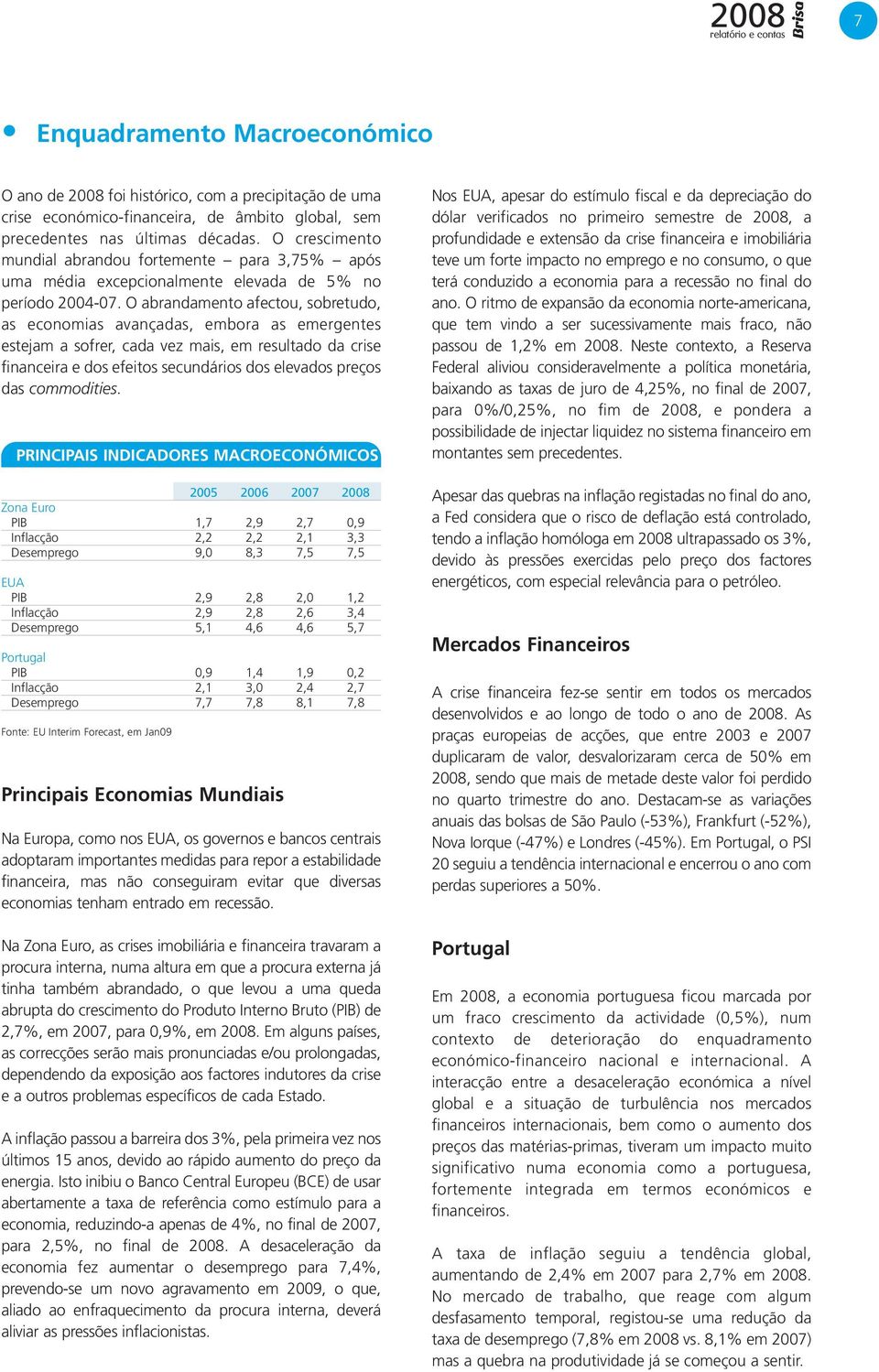 O abrandamento afectou, sobretudo, as economias avançadas, embora as emergentes estejam a sofrer, cada vez mais, em resultado da crise financeira e dos efeitos secundários dos elevados preços das