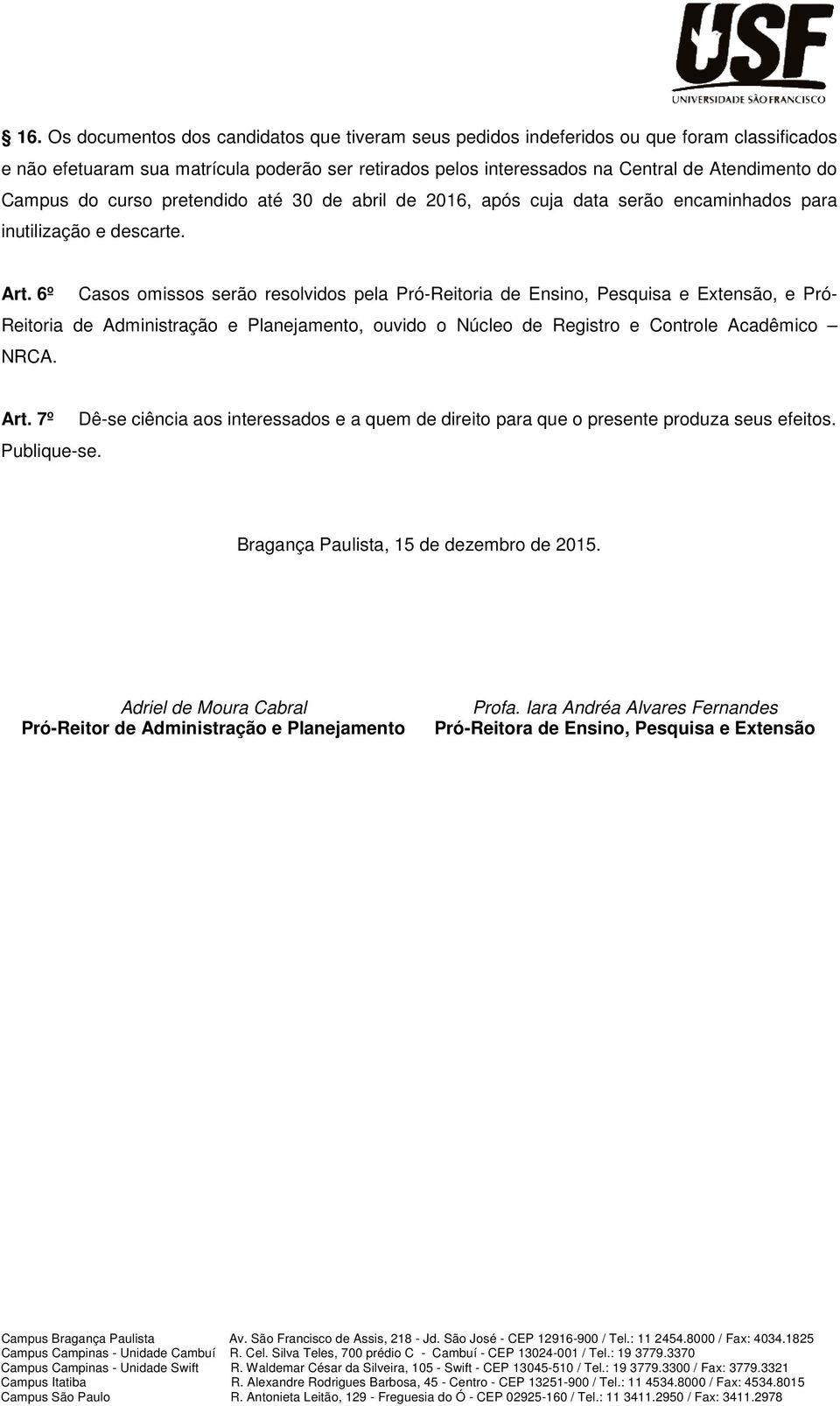 6º Casos omissos serão resolvidos pela Pró-Reitoria de Ensino, Pesquisa e Extensão, e Pró- Reitoria de Administração e Planejamento, ouvido o Núcleo de Registro e Controle Acadêmico NRCA. Art.