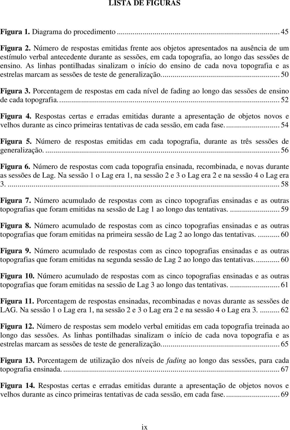 As linhas pontilhadas sinalizam o início do ensino de cada nova topografia e as estrelas marcam as sessões de teste de generalização... 50 Figura 3.