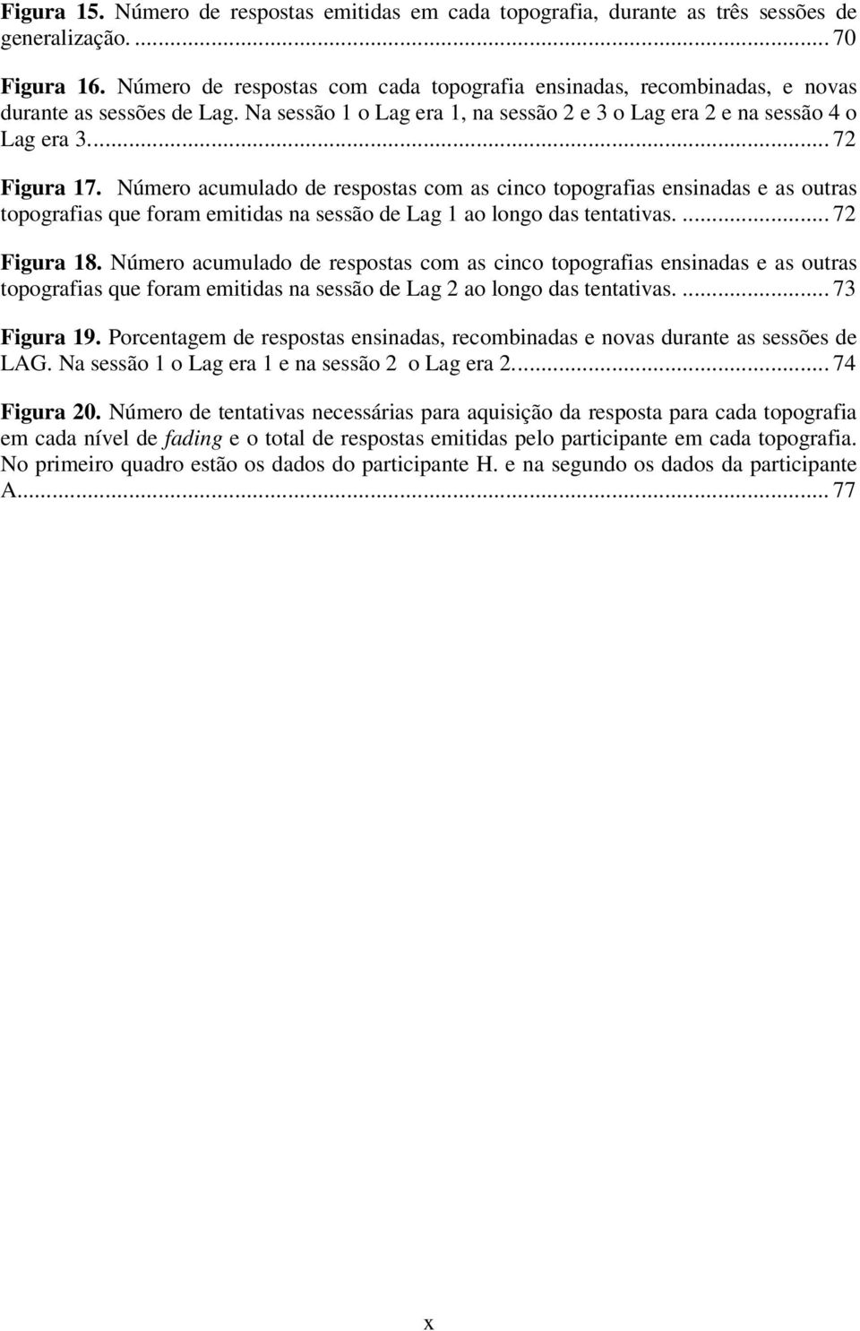 Número acumulado de respostas com as cinco topografias ensinadas e as outras topografias que foram emitidas na sessão de Lag 1 ao longo das tentativas.... 72 Figura 18.