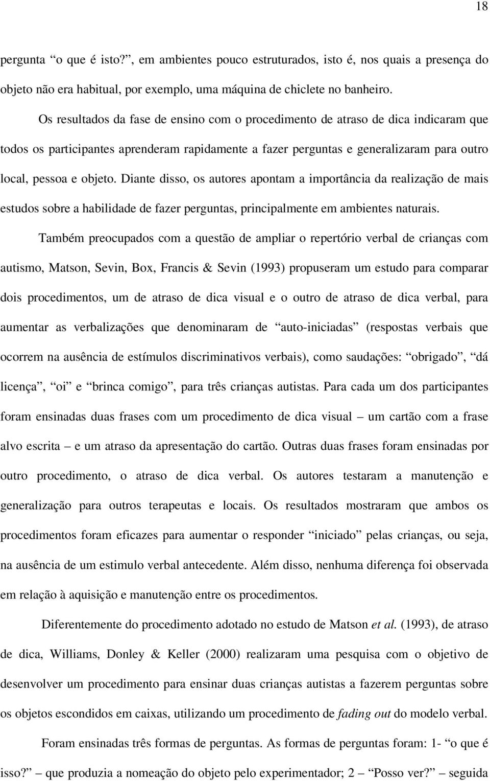 Diante disso, os autores apontam a importância da realização de mais estudos sobre a habilidade de fazer perguntas, principalmente em ambientes naturais.