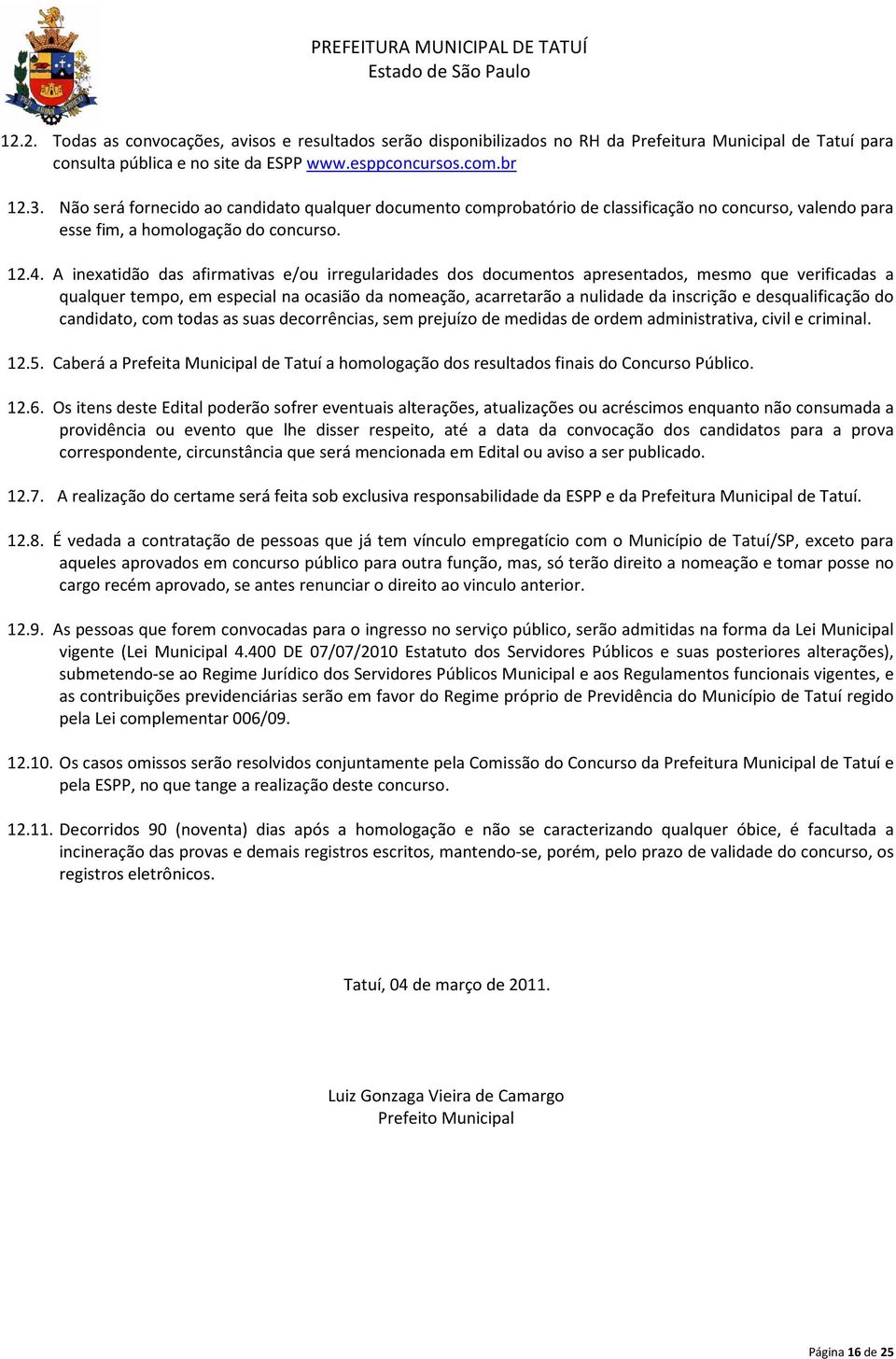 A inexatidão das afirmativas e/ou irregularidades dos documentos apresentados, mesmo que verificadas a qualquer tempo, em especial na ocasião da nomeação, acarretarão a nulidade da inscrição e