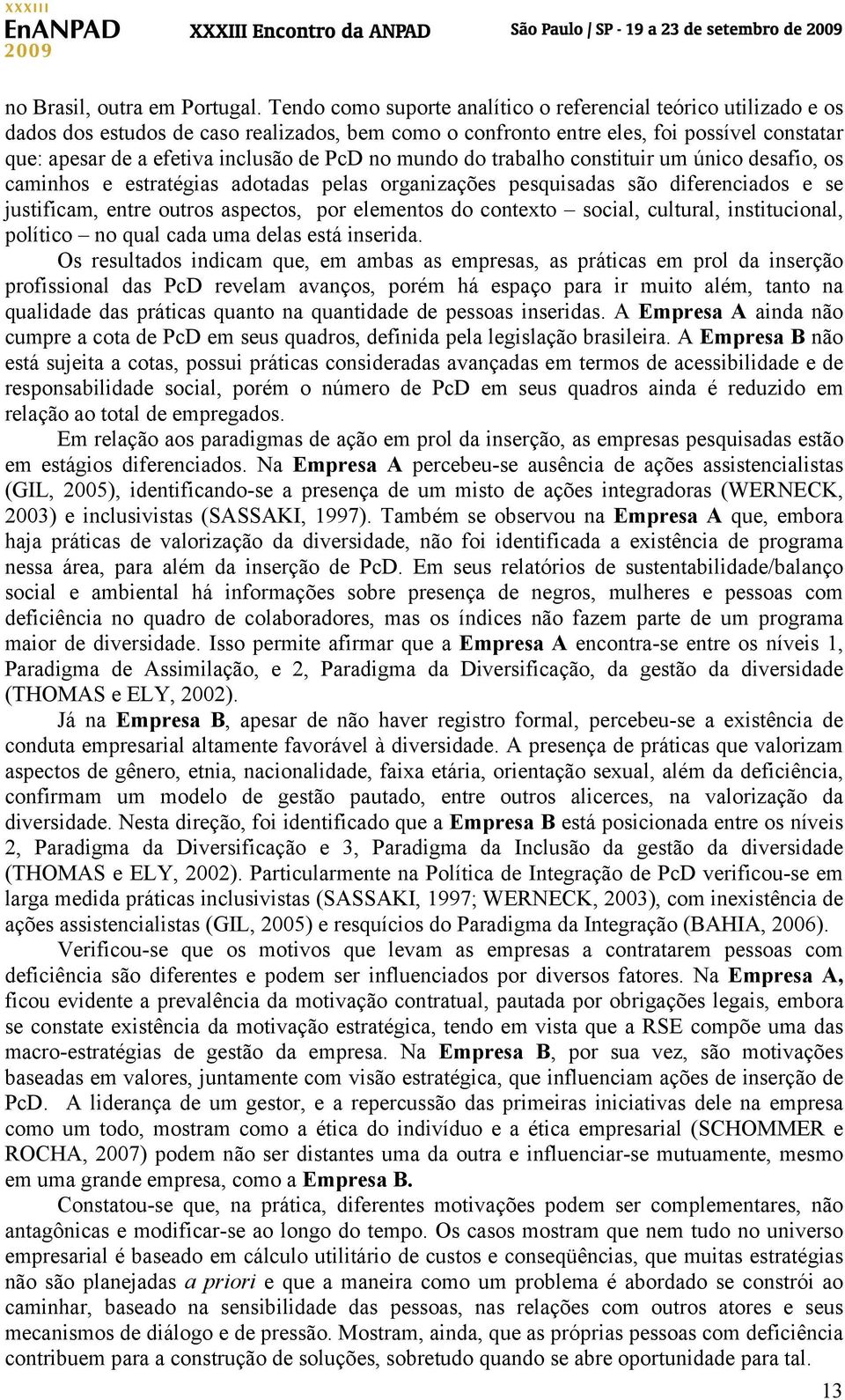 PcD no mundo do trabalho constituir um único desafio, os caminhos e estratégias adotadas pelas organizações pesquisadas são diferenciados e se justificam, entre outros aspectos, por elementos do