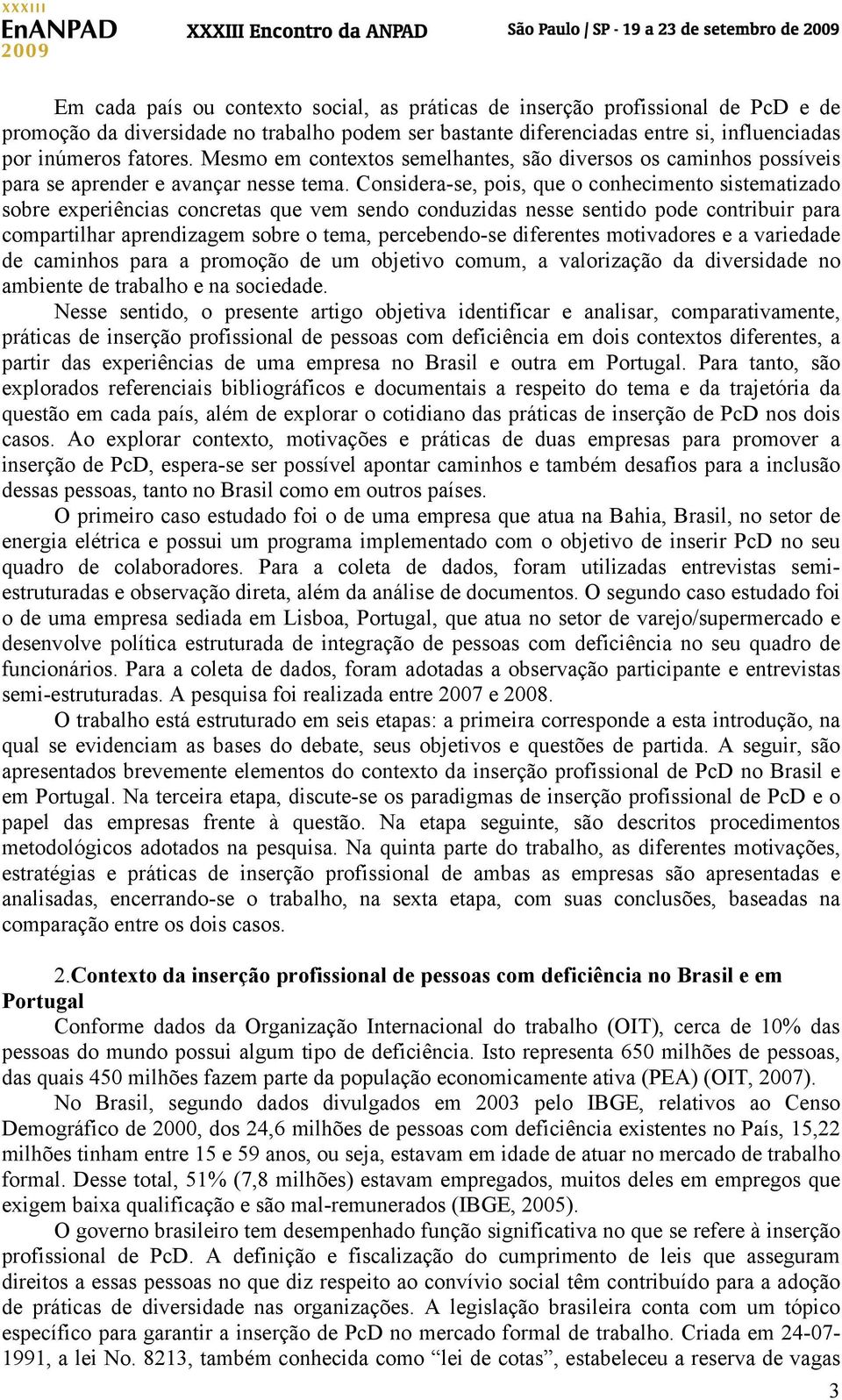 Considera-se, pois, que o conhecimento sistematizado sobre experiências concretas que vem sendo conduzidas nesse sentido pode contribuir para compartilhar aprendizagem sobre o tema, percebendo-se