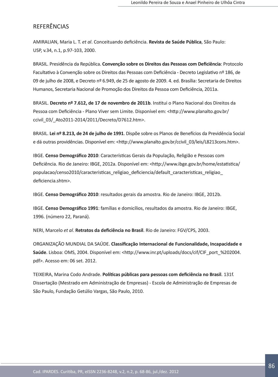 Decreto nº 6.949, de 25 de agosto de 2009. 4. ed. Brasília: Secretaria de Direitos Humanos, Secretaria Nacional de Promoção dos Direitos da Pessoa com Deficiência, 2011a. BRASIL. Decreto nº 7.