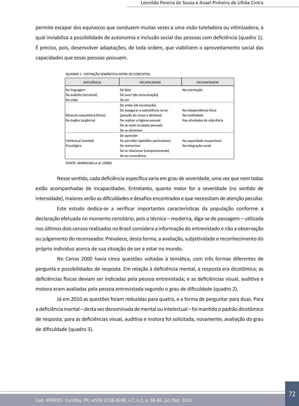 QUADRO 1 - DISTINÇÃO SEMÂNTICA ENTRE OS CONCEITOS DEFICIÊNCIA INCAPACIDADE DESVANTAGEM Da linguagem De falar Na orientação Da audição (sensorial) De ouvir (de comunicação) Da visão De ver De andar