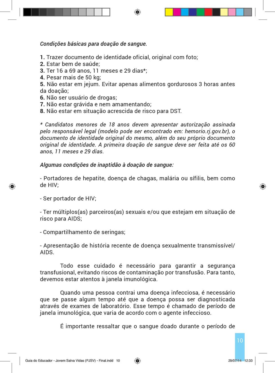 Não estar em situação acrescida de risco para DST. * Candidatos menores de 18 anos devem apresentar autorização assinada pelo responsável legal (modelo pode ser encontrado em: hemorio.rj.gov.