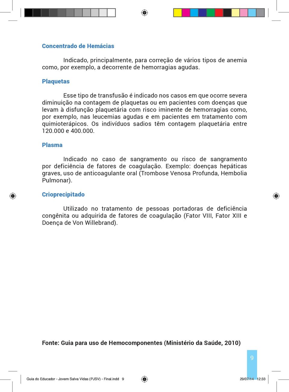 hemorragias como, por exemplo, nas leucemias agudas e em pacientes em tratamento com quimioterápicos. Os indivíduos sadios têm contagem plaquetária entre 120.000 