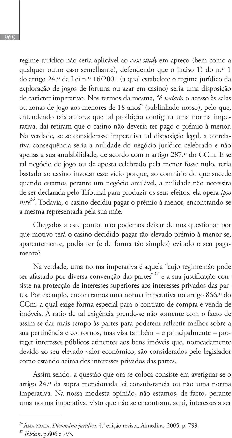 Nos termos da mesma, é vedado o acesso às salas ou zonas de jogo aos menores de 18 anos (sublinhado nosso), pelo que, entendendo tais autores que tal proibição configura uma norma imperativa, daí