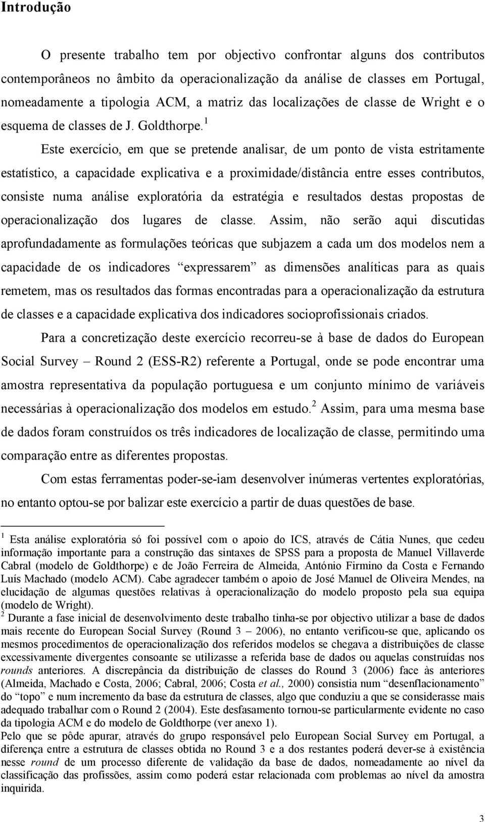 1 Este exercício, em que se pretende analisar, de um ponto de vista estritamente estatístico, a capacidade explicativa e a proximidade/distância entre esses contributos, consiste numa análise