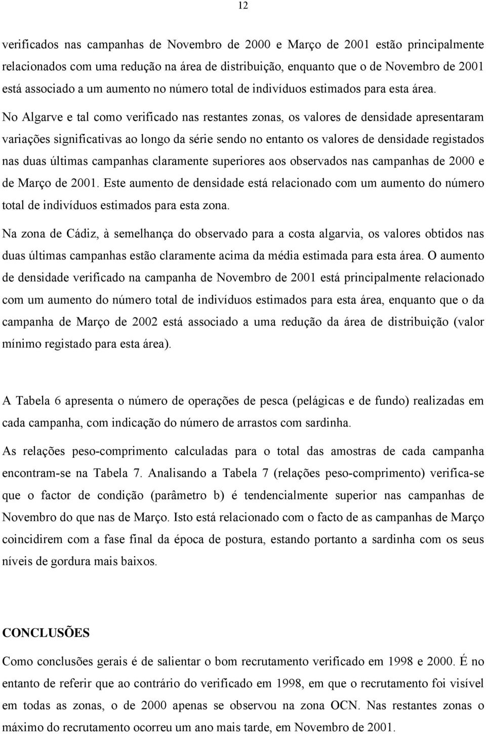 No Algarve e tal como verificado nas restantes zonas, os valores de densidade apresentaram variações significativas ao longo da série sendo no entanto os valores de densidade registados nas duas