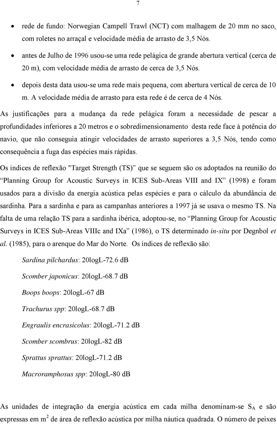 depois desta data usou-se uma rede mais pequena, com abertura vertical de cerca de 1 m. A velocidade média de arrasto para esta rede é de cerca de 4 Nós.