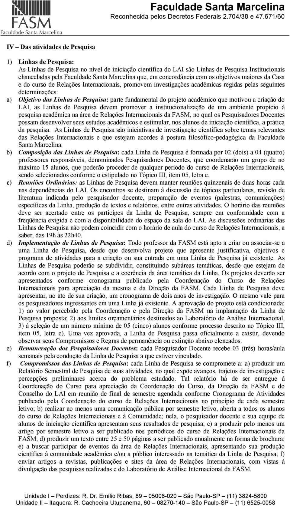 parte fundamental do projeto acadêmico que motivou a criação do LAI, as Linhas de Pesquisa devem promover a institucionalização de um ambiente propício à pesquisa acadêmica na área de Relações