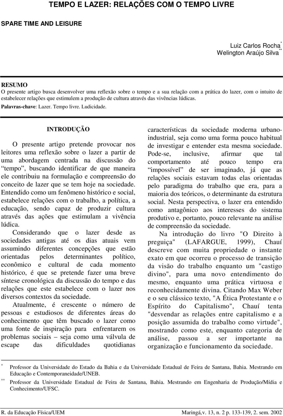 INTRODUÇÃO O presente artigo pretende provocar nos leitores uma reflexão sobre o lazer a partir de uma abordagem centrada na discussão do tempo, buscando identificar de que maneira ele contribuiu na