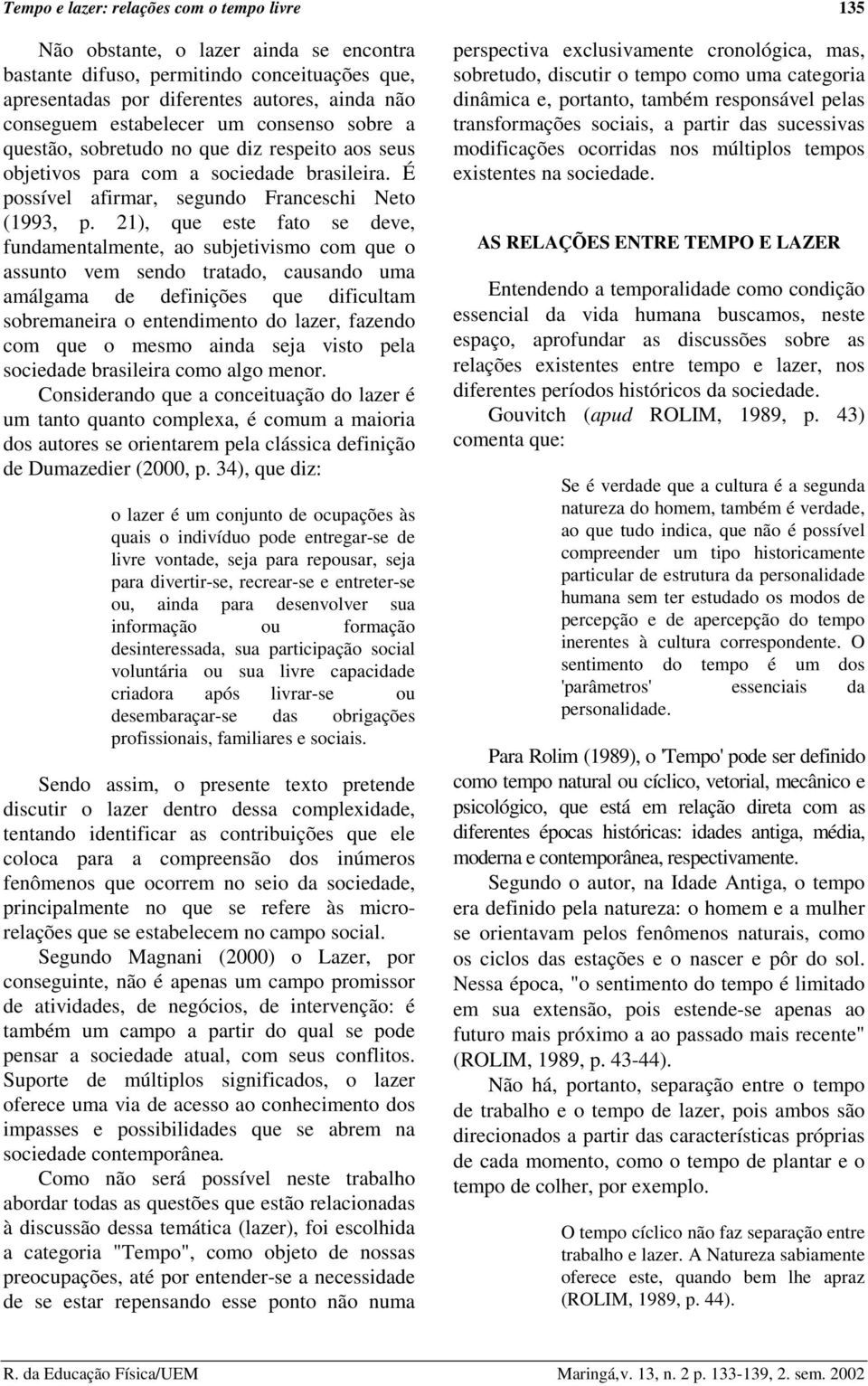 21), que este fato se deve, fundamentalmente, ao subjetivismo com que o assunto vem sendo tratado, causando uma amálgama de definições que dificultam sobremaneira o entendimento do lazer, fazendo com