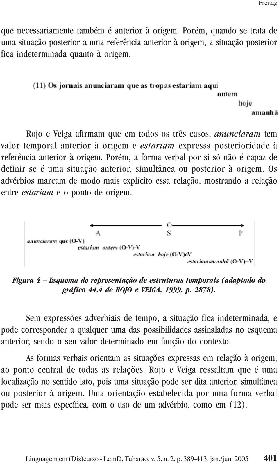 Porém, a forma verbal por si só não é capaz de definir se é uma situação anterior, simultânea ou posterior à origem.