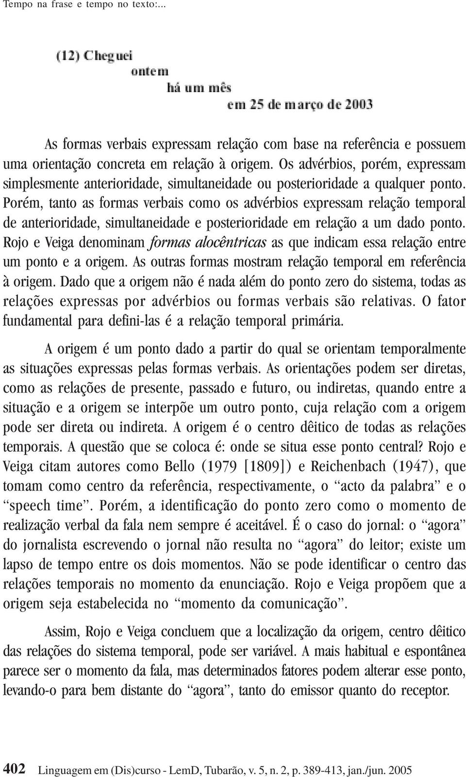 Porém, tanto as formas verbais como os advérbios expressam relação temporal de anterioridade, simultaneidade e posterioridade em relação a um dado ponto.