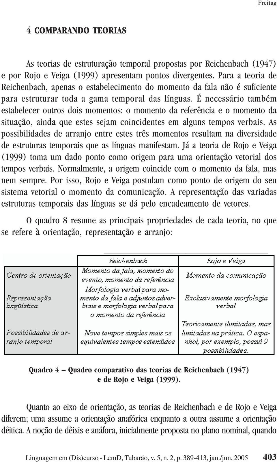 É necessário também estabelecer outros dois momentos: o momento da referência e o momento da situação, ainda que estes sejam coincidentes em alguns tempos verbais.