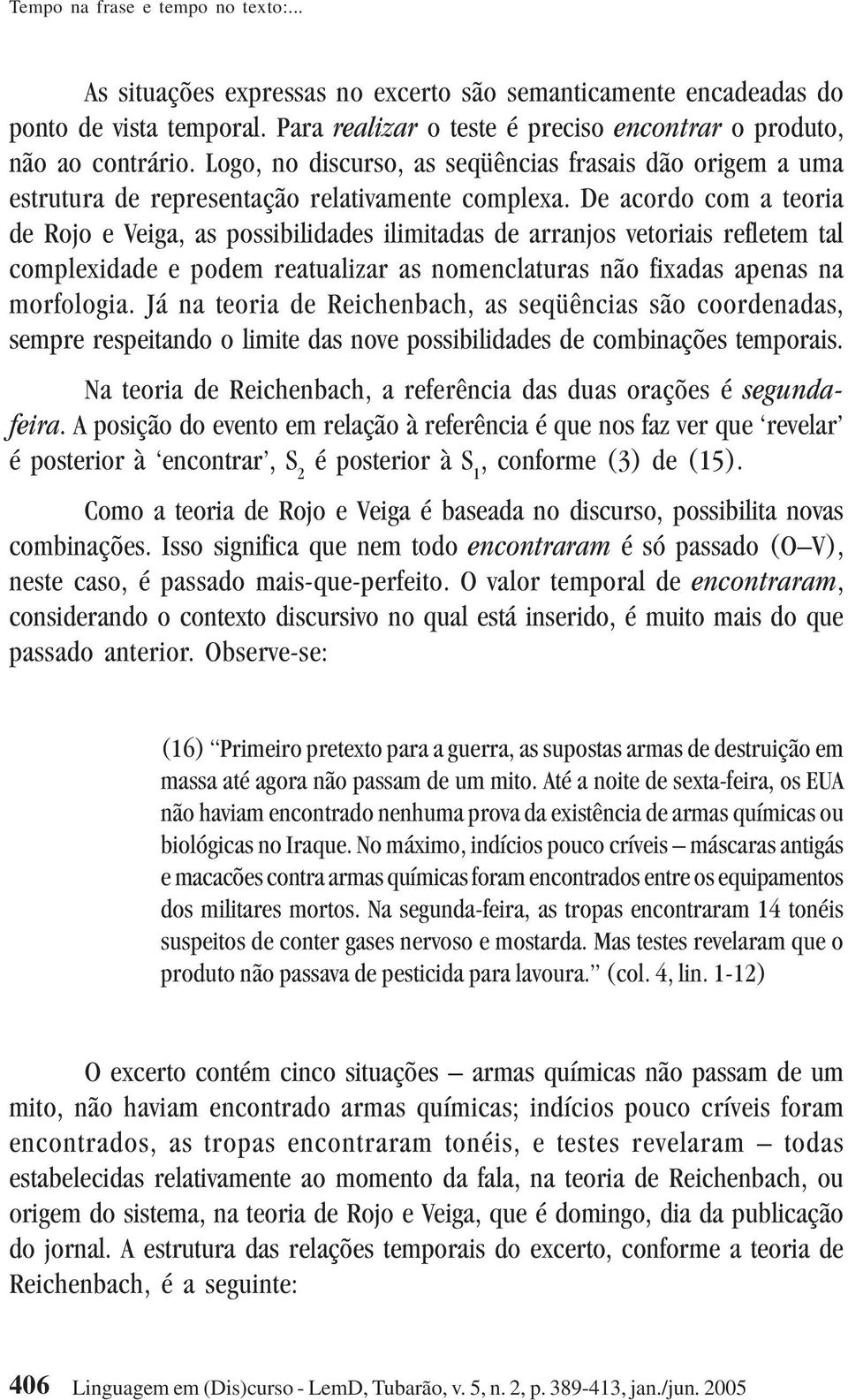 De acordo com a teoria de Rojo e Veiga, as possibilidades ilimitadas de arranjos vetoriais refletem tal complexidade e podem reatualizar as nomenclaturas não fixadas apenas na morfologia.