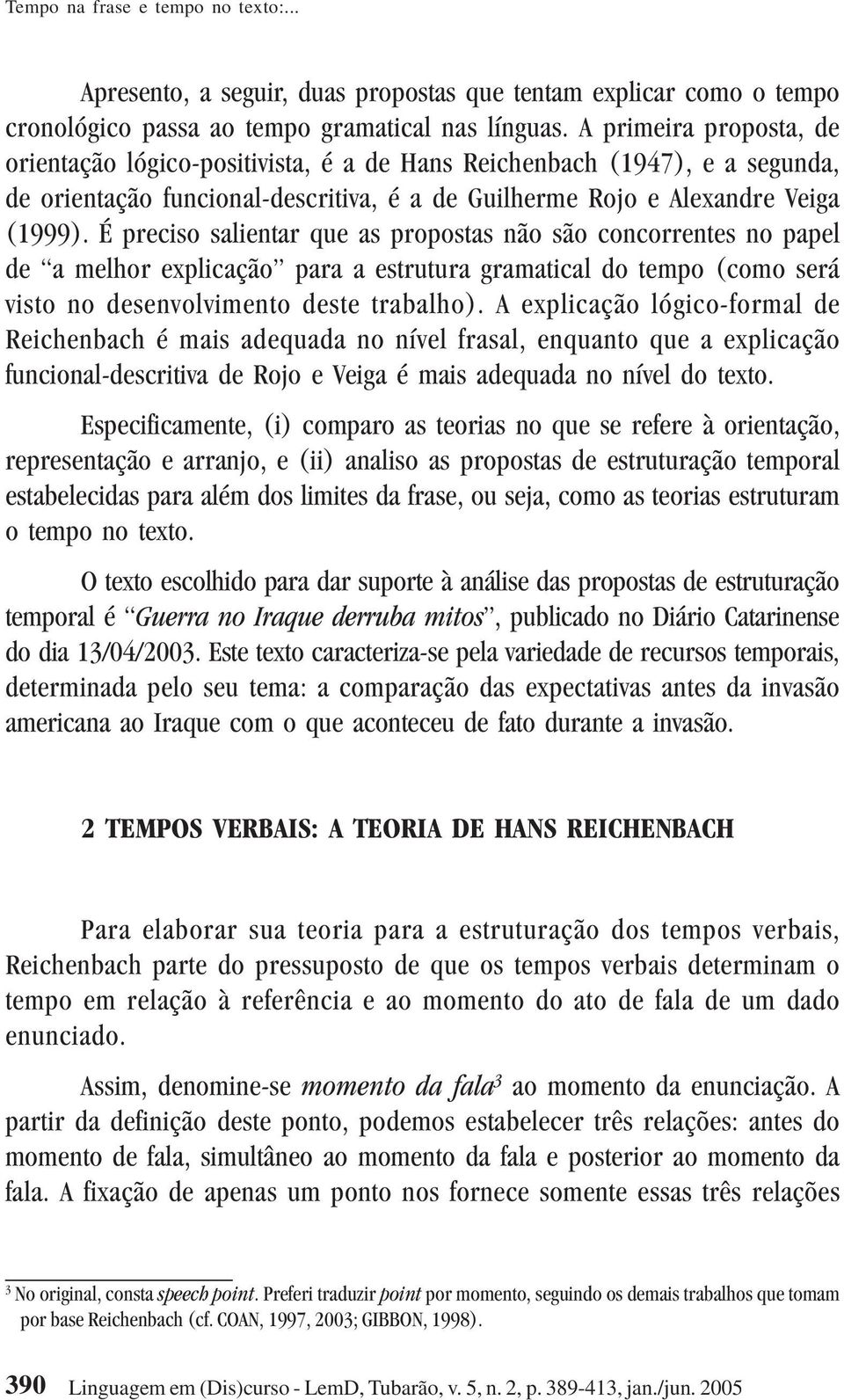 É preciso salientar que as propostas não são concorrentes no papel de a melhor explicação para a estrutura gramatical do tempo (como será visto no desenvolvimento deste trabalho).