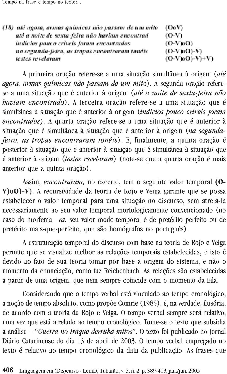 A terceira oração refere-se a uma situação que é simultânea à situação que é anterior à origem (indícios pouco críveis foram encontrados).