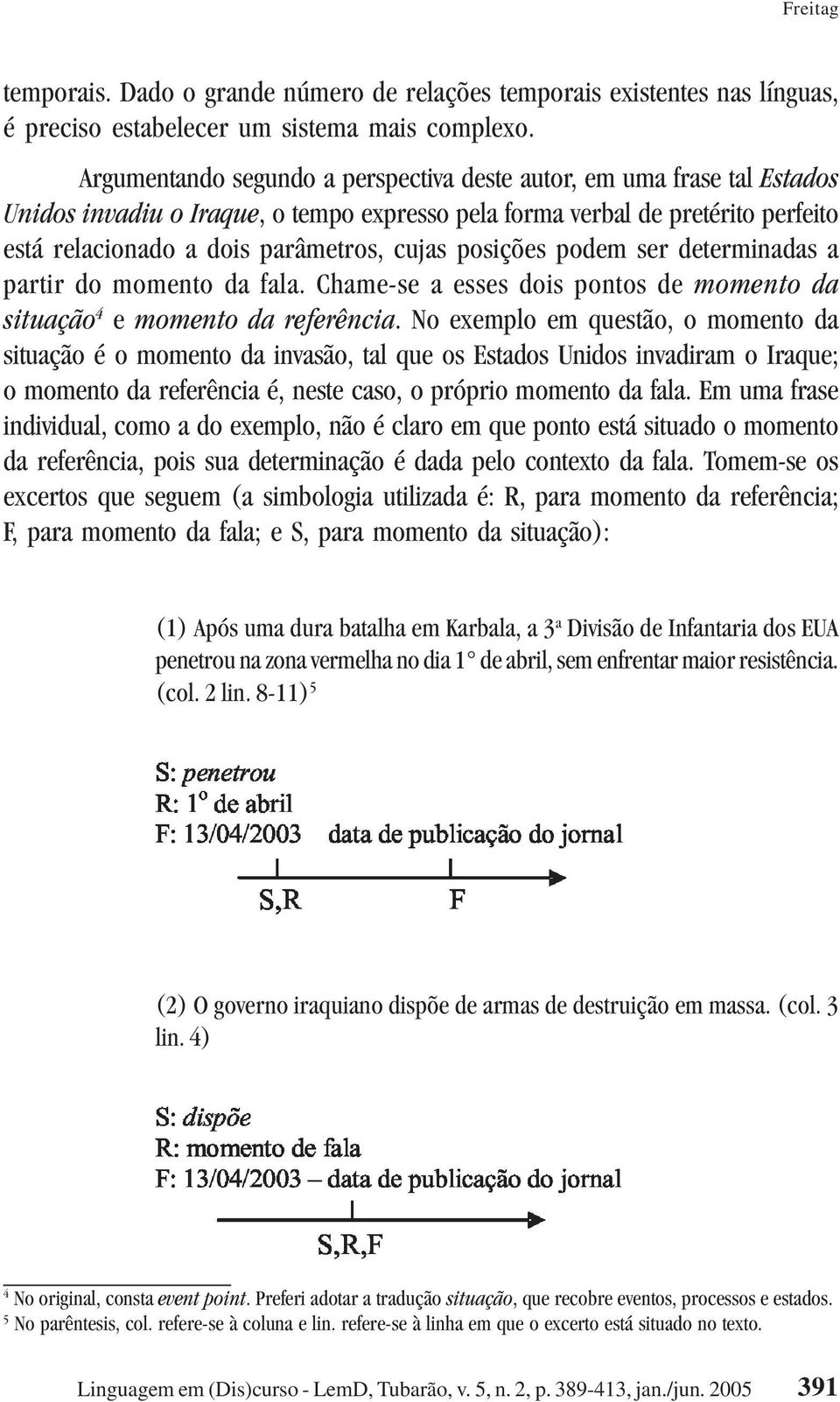 posições podem ser determinadas a partir do momento da fala. Chame-se a esses dois pontos de momento da situação 4 e momento da referência.