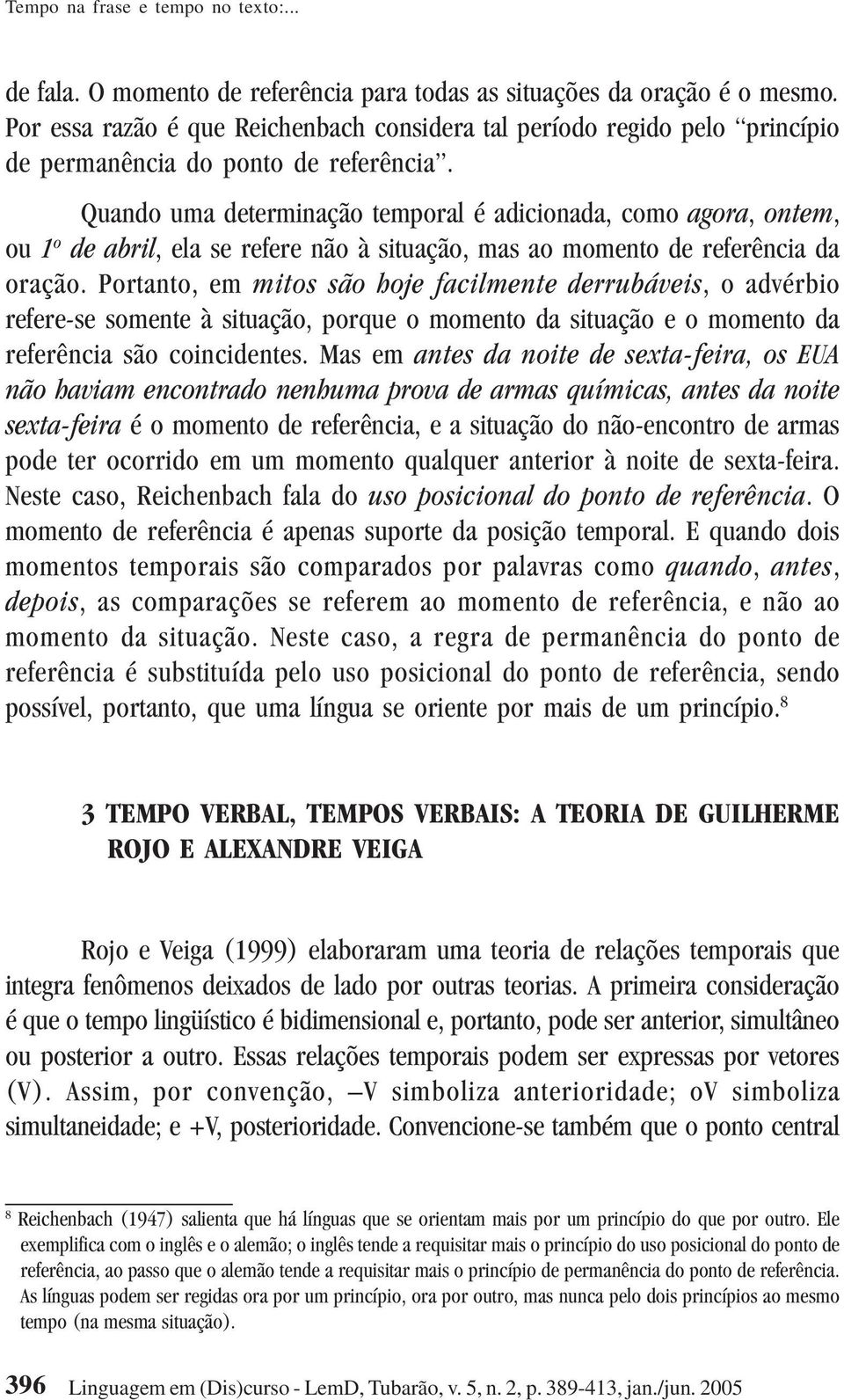 Quando uma determinação temporal é adicionada, como agora, ontem, ou 1 o de abril, ela se refere não à situação, mas ao momento de referência da oração.