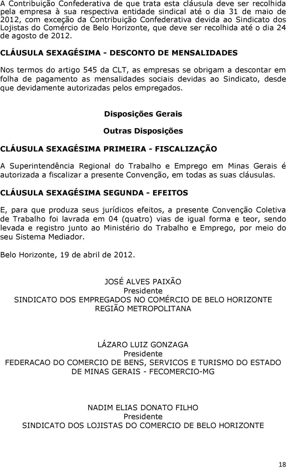 CLÁUSULA SEXAGÉSIMA - DESCONTO DE MENSALIDADES Nos termos do artigo 545 da CLT, as empresas se obrigam a descontar em folha de pagamento as mensalidades sociais devidas ao Sindicato, desde que