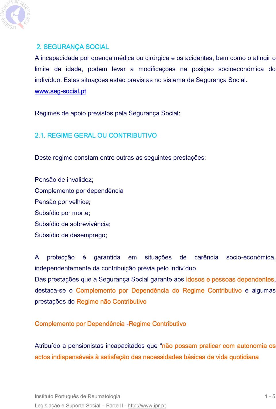 REGIME GERAL OU CONTRIBUTIVO Deste regime constam entre outras as seguintes prestações: Pensão de invalidez; Complemento por dependência Pensão por velhice; Subsídio por morte; Subsídio de