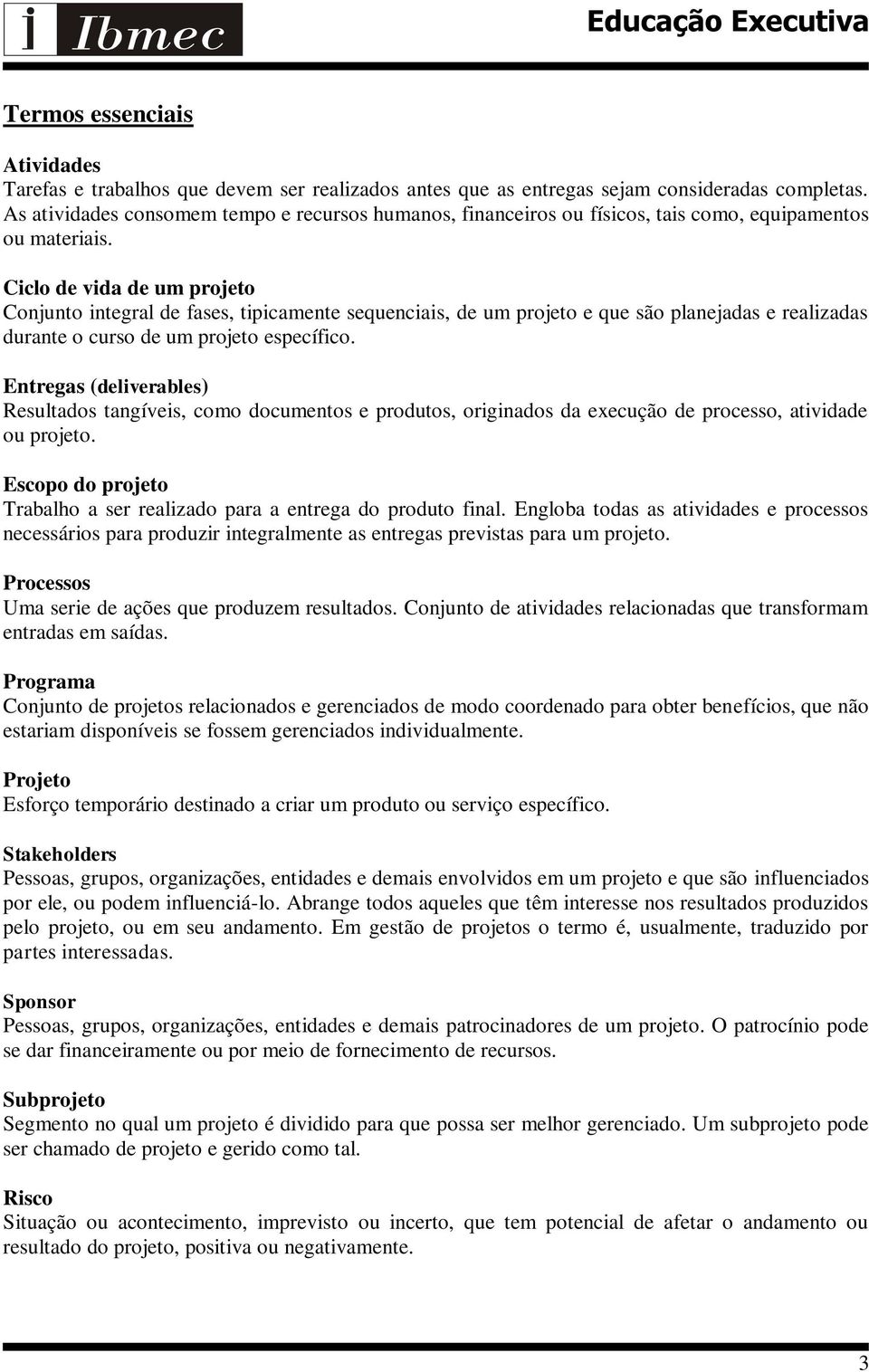 Ciclo de vida de um projeto Conjunto integral de fases, tipicamente sequenciais, de um projeto e que são planejadas e realizadas durante o curso de um projeto específico.